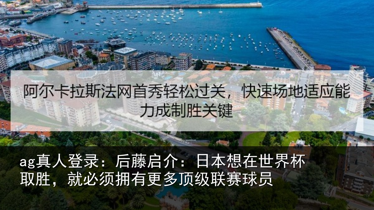 ag真人登录：后藤启介：日本想在世界杯取胜，就必须拥有更多顶级联赛球员