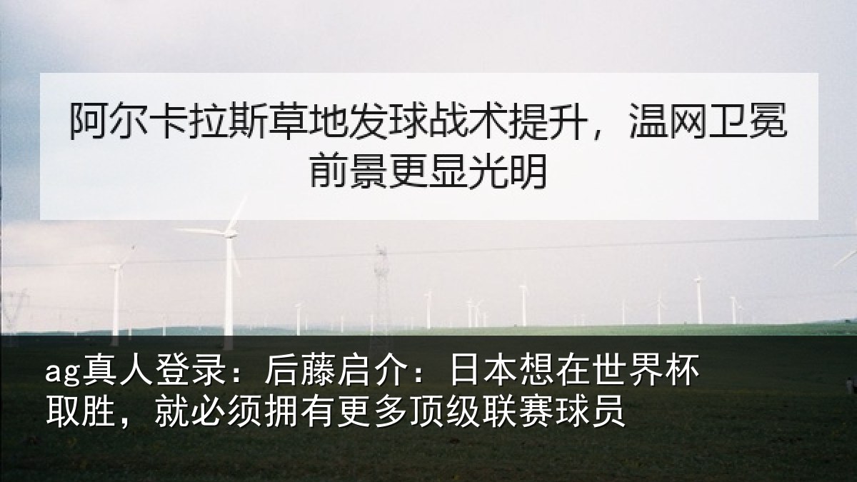ag真人登录：后藤启介：日本想在世界杯取胜，就必须拥有更多顶级联赛球员