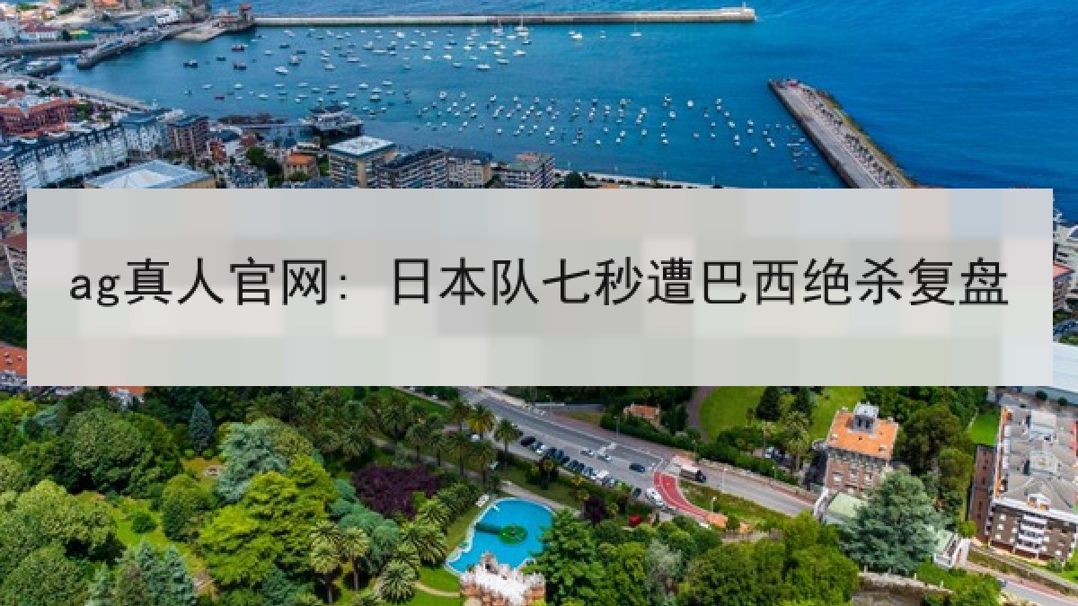 ag真人官网: 日本队七秒遭巴西绝杀复盘