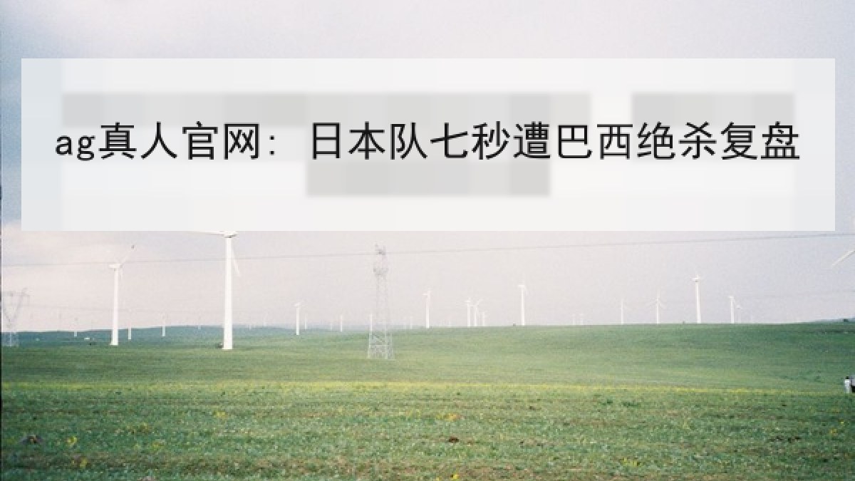 ag真人官网: 日本队七秒遭巴西绝杀复盘
