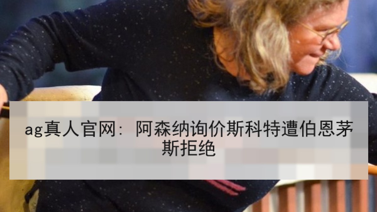 ag真人官网: 阿森纳询价斯科特遭伯恩茅斯拒绝 ag真人官网: 阿森纳询价斯科特遭伯恩茅斯拒绝
