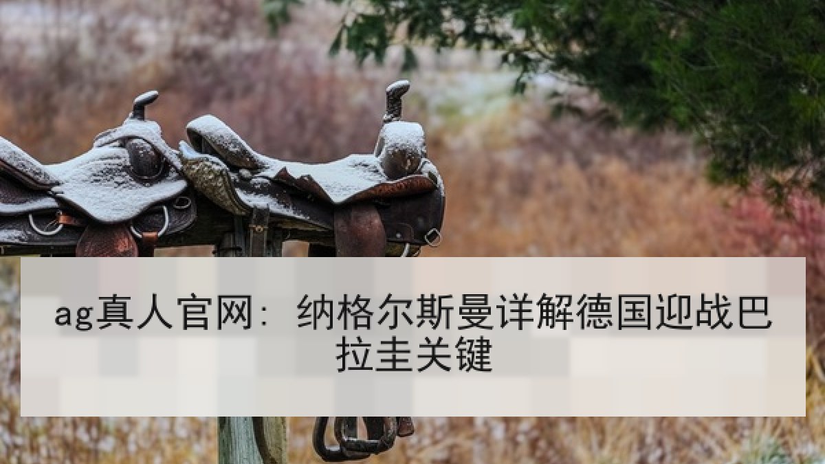 ag真人官网: 纳格尔斯曼详解德国迎战巴拉圭关键