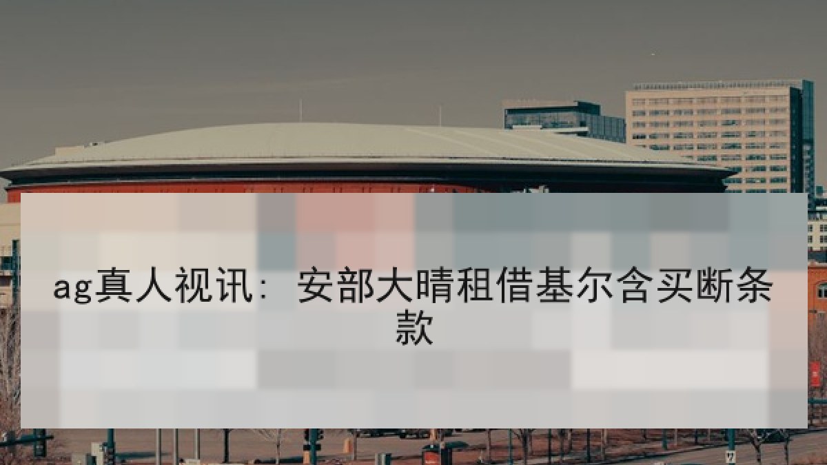ag真人视讯: 安部大晴租借基尔含买断条款