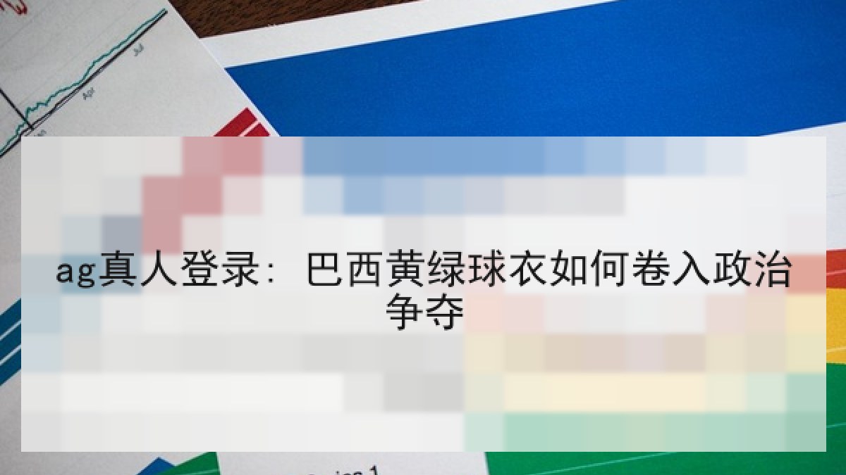 ag真人登录: 巴西黄绿球衣如何卷入政治争夺