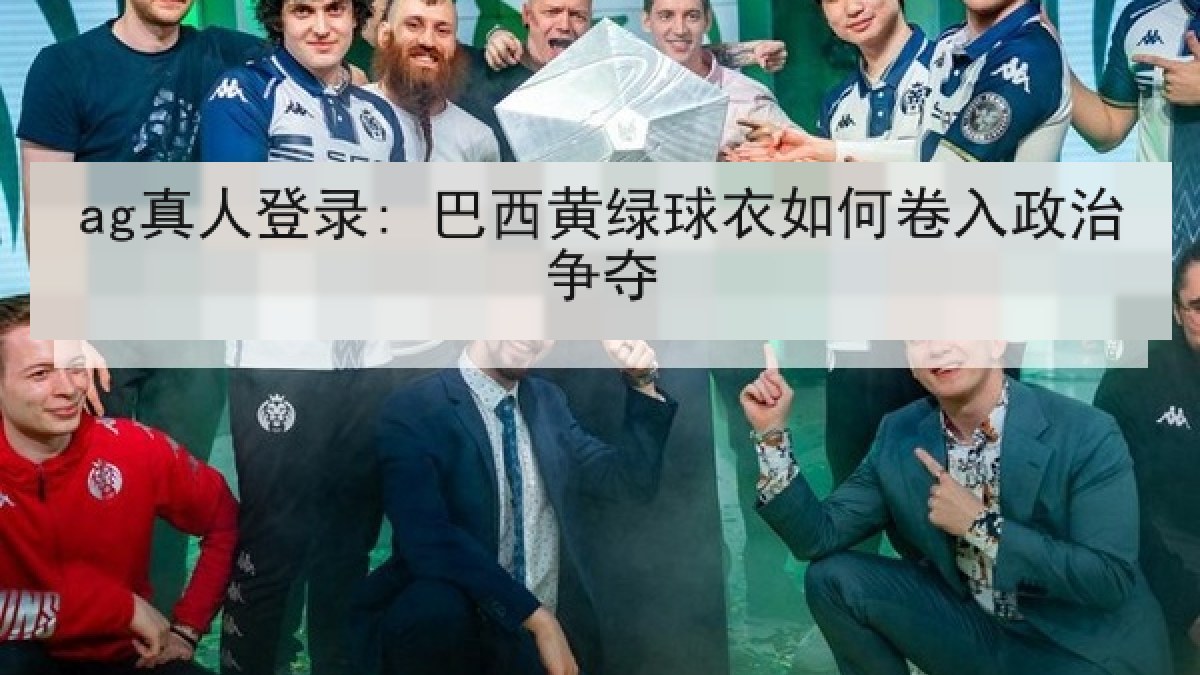 ag真人登录: 巴西黄绿球衣如何卷入政治争夺