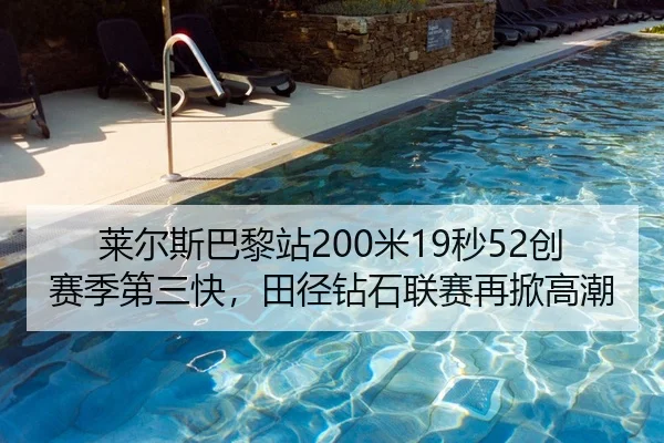 莱尔斯巴黎站200米19秒52创赛季第三快，田径钻石联赛再掀高潮