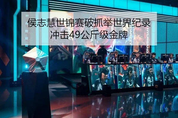 侯志慧世锦赛破抓举世界纪录 冲击49公斤级金牌