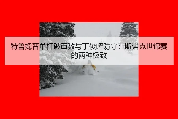 特鲁姆普单杆破百数与丁俊晖防守：斯诺克世锦赛的两种极致