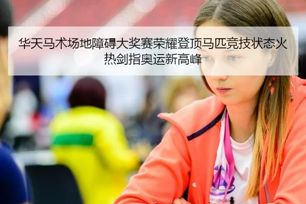 华天马术场地障碍大奖赛荣耀登顶马匹竞技状态火热剑指奥运新高峰