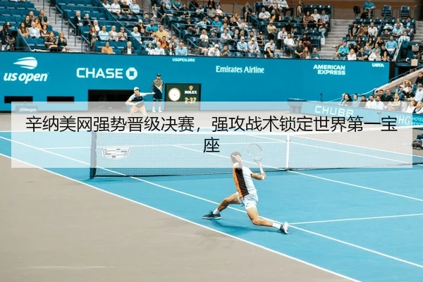 辛纳美网强势晋级决赛，强攻战术锁定世界第一宝座