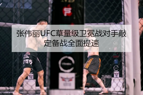 张伟丽UFC草量级卫冕战对手敲定备战全面提速