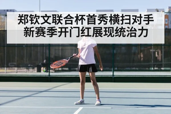 郑钦文联合杯首秀横扫对手新赛季开门红展现统治力