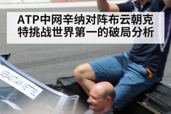 ATP中网辛纳对阵布云朝克特挑战世界第一的破局分析